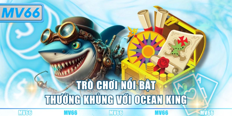 Tham gia giải trí hấp dẫn cùng bắn cá ăn tiền Ocean King