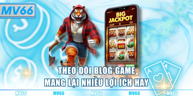 Theo dõi Blog game mang lại nhiều lợi ích hay