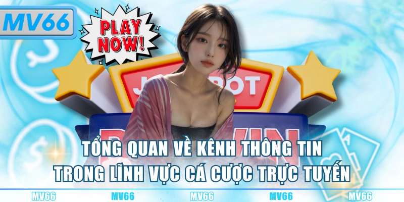 Tổng quan về kênh thông tin trong lĩnh vực cá cược trực tuyến