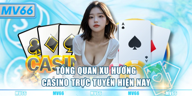 Tổng quan xu hướng casino trực tuyến hiện nay