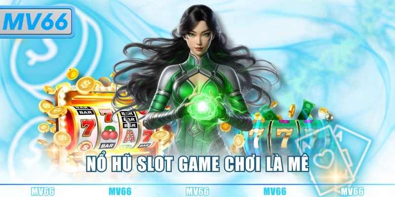 Nổ hũ slot game chơi là mê