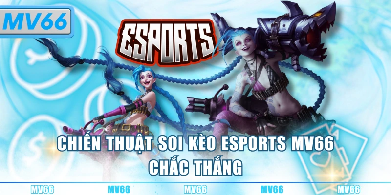 Chiến thuật soi kèo Esports MV66 chắc thắng