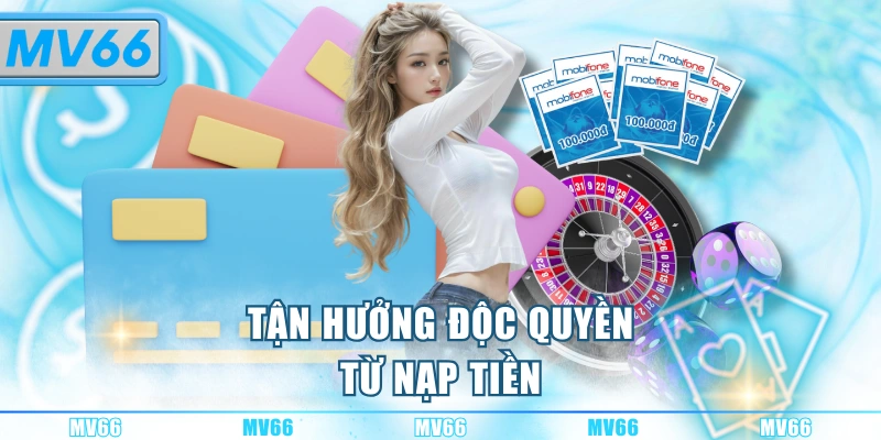 Tận hưởng độc quyền từ nạp tiền