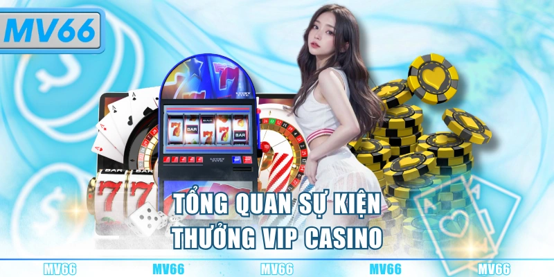 Tổng quan sự kiện thưởng VIP Casino